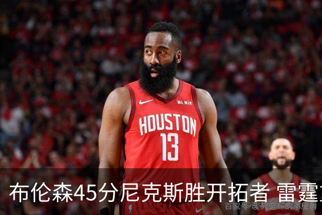 布伦森45分尼克斯胜开拓者 雷霆重回西部第一